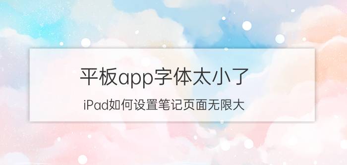 平板app字体太小了 iPad如何设置笔记页面无限大？